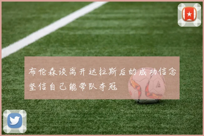 布伦森谈离开达拉斯后的成功信念坚信自己能带队夺冠