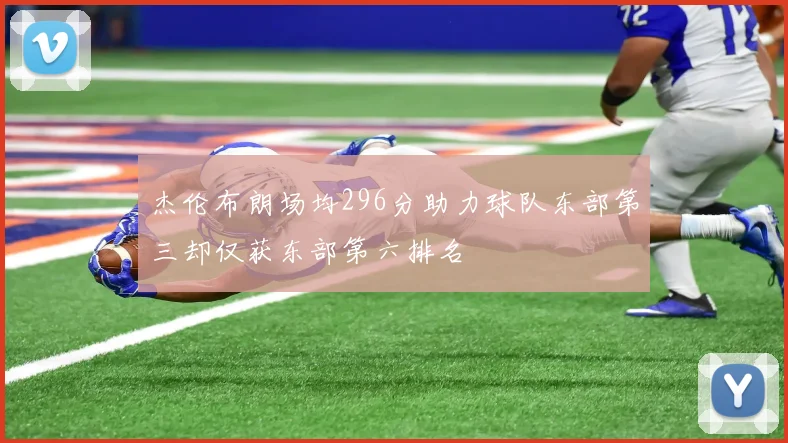 杰伦布朗场均296分助力球队东部第三却仅获东部第六排名