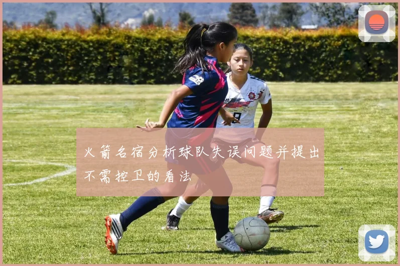 火箭名宿分析球队失误问题并提出不需控卫的看法