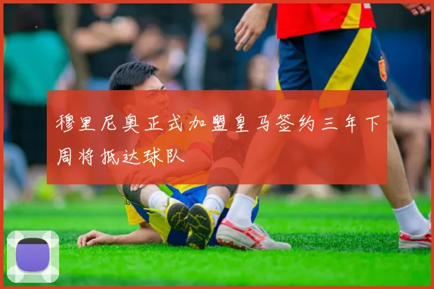 穆里尼奥正式加盟皇马签约三年下周将抵达球队
