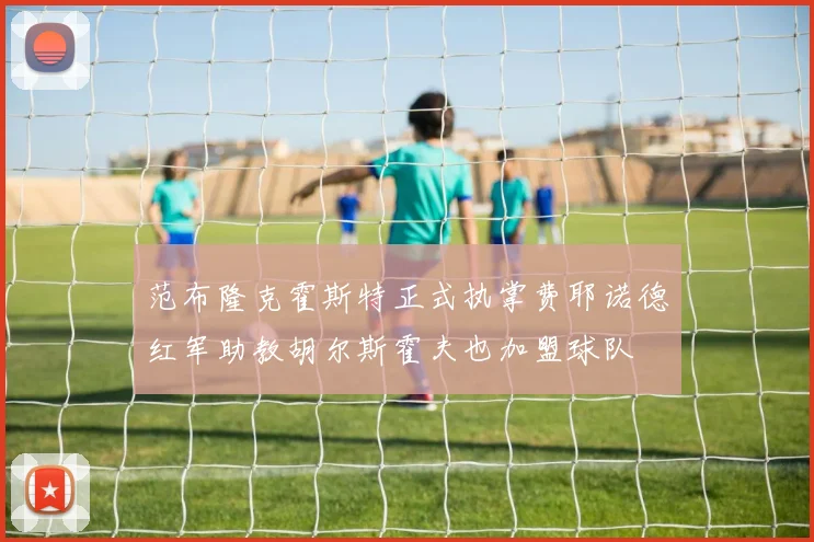 范布隆克霍斯特正式执掌费耶诺德红军助教胡尔斯霍夫也加盟球队