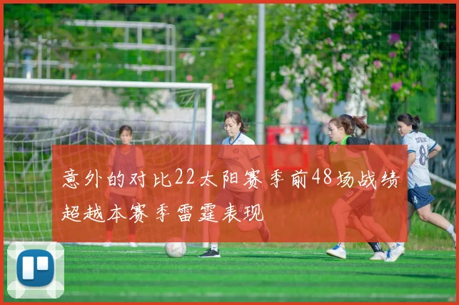 意外的对比22太阳赛季前48场战绩超越本赛季雷霆表现