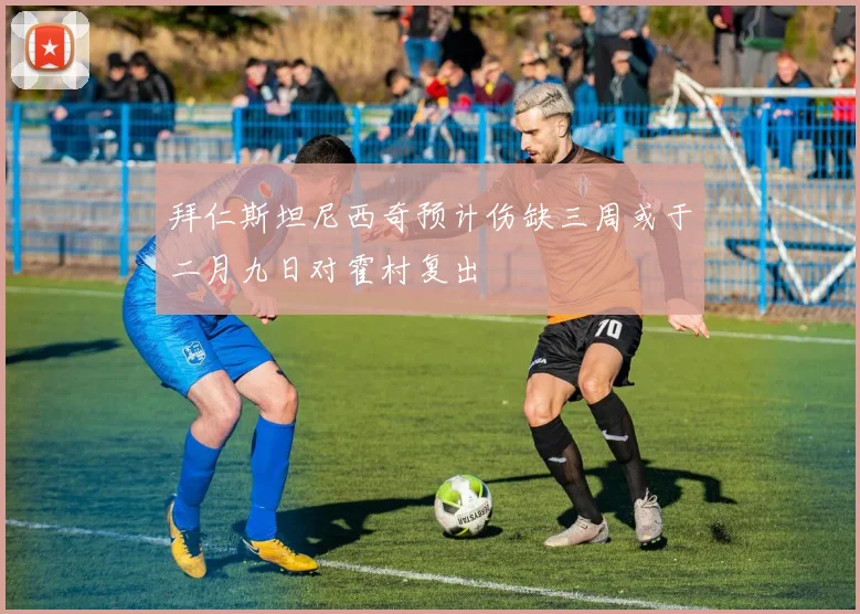 拜仁斯坦尼西奇预计伤缺三周或于二月九日对霍村复出