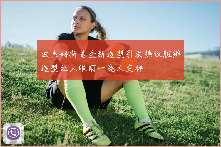 波杰姆斯基全新造型引发热议脏辫造型让人眼前一亮大变样