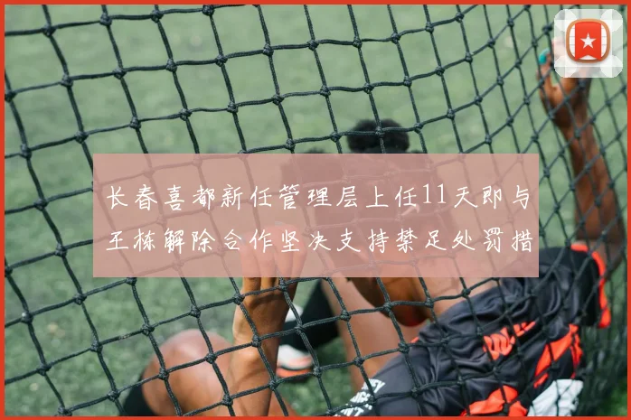 长春喜都新任管理层上任11天即与王栋解除合作坚决支持禁足处罚措施