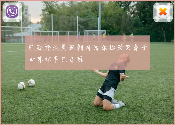 巴西评论员讽刺内马尔称若哭鼻子世界杯早已夺冠