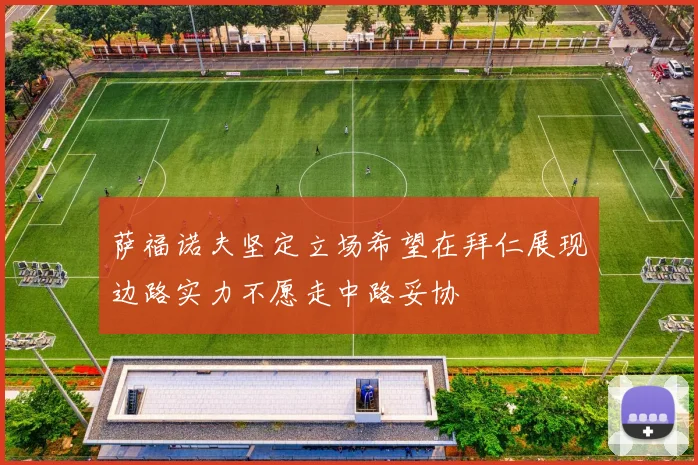 萨福诺夫坚定立场希望在拜仁展现边路实力不愿走中路妥协
